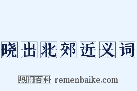 晓出北郊近义词是什么意思的图片